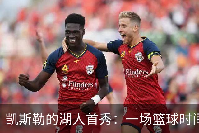 凯斯勒的湖人首秀：一场篮球时间旅行的疯狂冒险！